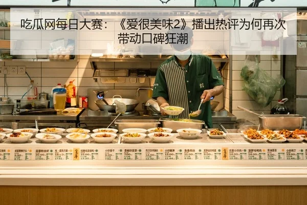 吃瓜网每日大赛：《爱很美味2》播出热评为何再次带动口碑狂潮